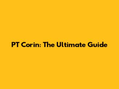 PT Corin: The Ultimate Guide