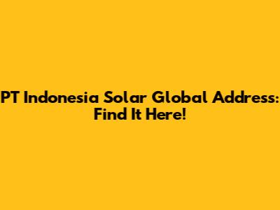 PT Indonesia Solar Global Address: Find It Here!