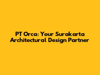 PT Orca: Your Surakarta Architectural Design Partner