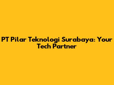 PT Pilar Teknologi Surabaya: Your Tech Partner