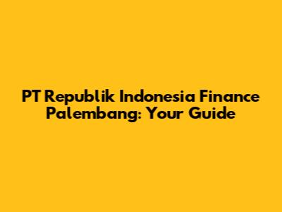 PT Republik Indonesia Finance Palembang: Your Guide