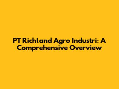 PT Richland Agro Industri: A Comprehensive Overview