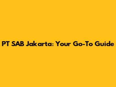 PT SAB Jakarta: Your Go-To Guide