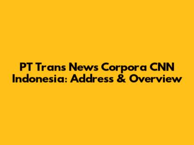 PT Trans News Corpora CNN Indonesia: Address & Overview