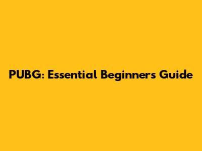 PUBG: Essential Beginner's Guide