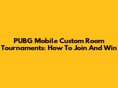 PUBG Mobile Custom Room Tournaments: How To Join And Win