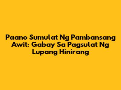 Paano Sumulat Ng Pambansang Awit: Gabay Sa Pagsulat Ng 'Lupang Hinirang'