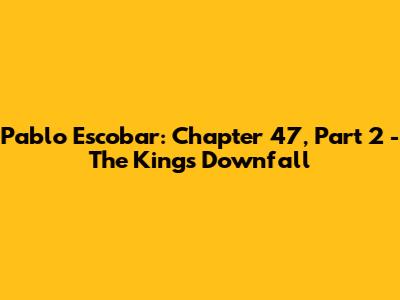 Pablo Escobar: Chapter 47, Part 2 - The King's Downfall