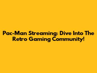 Pac-Man Streaming: Dive Into The Retro Gaming Community!
