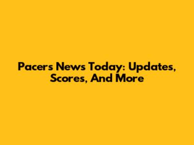 Pacers News Today: Updates, Scores, And More