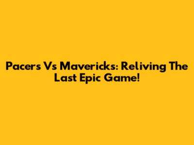 Pacers Vs Mavericks: Reliving The Last Epic Game!