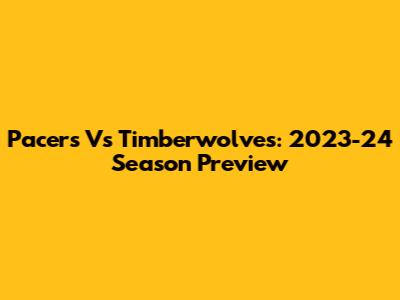 Pacers Vs Timberwolves: 2023-24 Season Preview