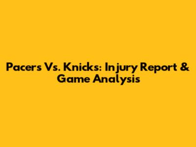 Pacers Vs. Knicks: Injury Report & Game Analysis