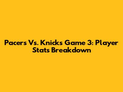 Pacers Vs. Knicks Game 3: Player Stats Breakdown