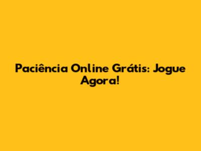 Paciência Online Grátis: Jogue Agora!
