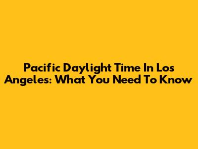 Pacific Daylight Time In Los Angeles: What You Need To Know