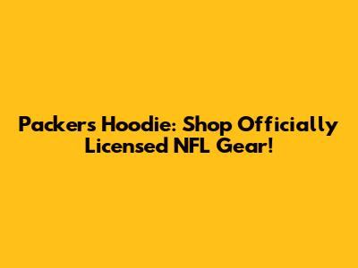 Packers Hoodie: Shop Officially Licensed NFL Gear!