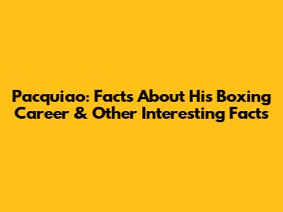 Pacquiao: Facts About His Boxing Career & Other Interesting Facts
