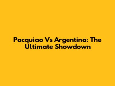 Pacquiao Vs Argentina: The Ultimate Showdown