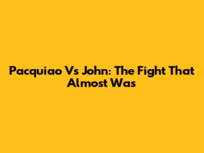 Pacquiao Vs John: The Fight That Almost Was