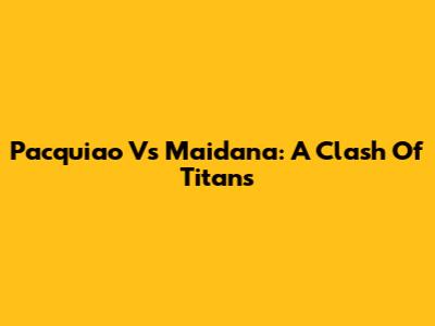 Pacquiao Vs Maidana: A Clash Of Titans