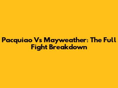 Pacquiao Vs Mayweather: The Full Fight Breakdown