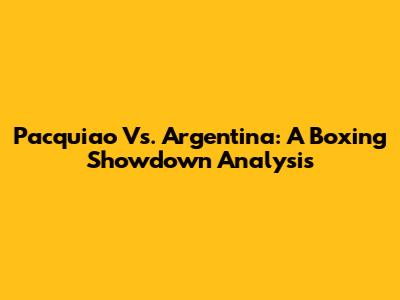 Pacquiao Vs. Argentina: A Boxing Showdown Analysis