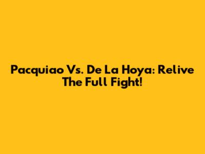 Pacquiao Vs. De La Hoya: Relive The Full Fight!