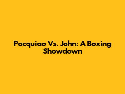 Pacquiao Vs. John: A Boxing Showdown