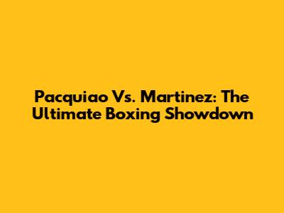 Pacquiao Vs. Martinez: The Ultimate Boxing Showdown