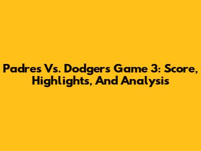 Padres Vs. Dodgers Game 3: Score, Highlights, And Analysis