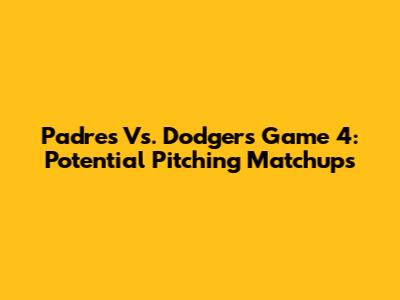 Padres Vs. Dodgers Game 4: Potential Pitching Matchups