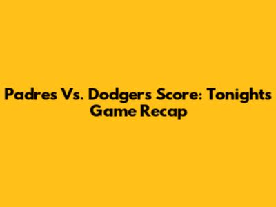 Padres Vs. Dodgers Score: Tonight's Game Recap