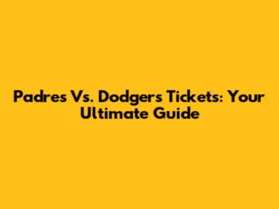 Padres Vs. Dodgers Tickets: Your Ultimate Guide