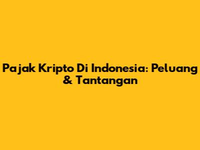 Pajak Kripto Di Indonesia: Peluang & Tantangan