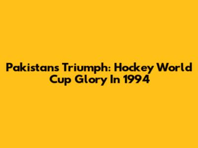 Pakistan's Triumph: Hockey World Cup Glory In 1994