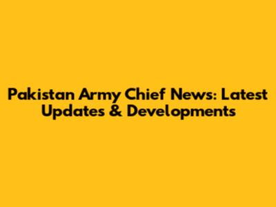 Pakistan Army Chief News: Latest Updates & Developments