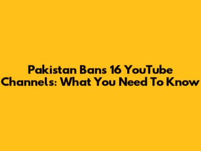Pakistan Bans 16 YouTube Channels: What You Need To Know