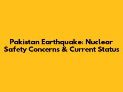 Pakistan Earthquake: Nuclear Safety Concerns & Current Status