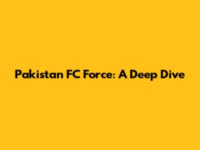 Pakistan FC Force: A Deep Dive