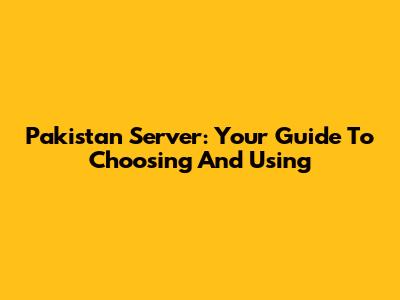 Pakistan Server: Your Guide To Choosing And Using