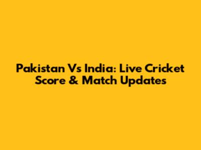 Pakistan Vs India: Live Cricket Score & Match Updates
