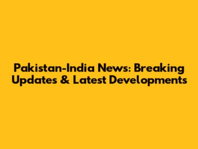 Pakistan-India News: Breaking Updates & Latest Developments