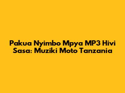Pakua Nyimbo Mpya MP3 Hivi Sasa: Muziki Moto Tanzania