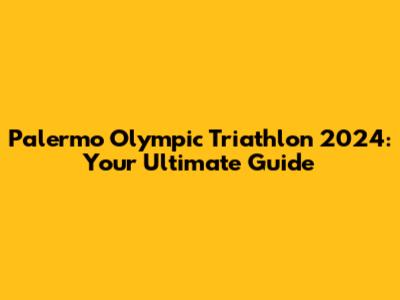 Palermo Olympic Triathlon 2024: Your Ultimate Guide