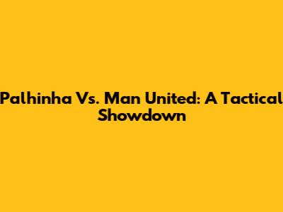 Palhinha Vs. Man United: A Tactical Showdown