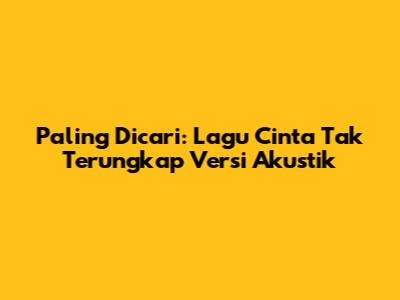 Paling Dicari: Lagu "Cinta Tak Terungkap" Versi Akustik
