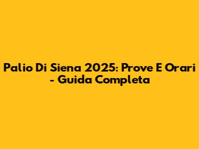 Palio Di Siena 2025: Prove E Orari - Guida Completa