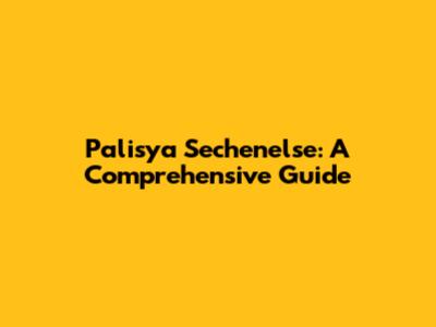 Palisya Sechenelse: A Comprehensive Guide