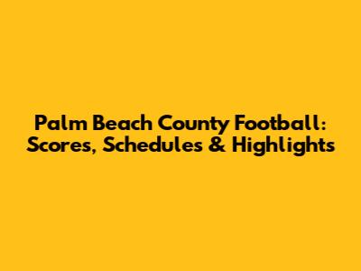 Palm Beach County Football: Scores, Schedules & Highlights
